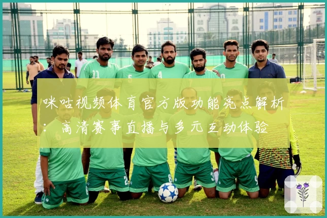 咪咕视频体育官方版功能亮点解析：高清赛事直播与多元互动体验