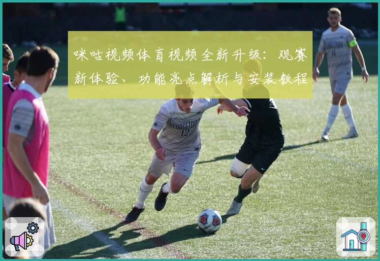 咪咕视频体育视频全新升级：观赛新体验、功能亮点解析与安装教程