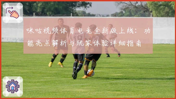 咪咕视频体育电竞全新版上线：功能亮点解析与玩家体验详细指南