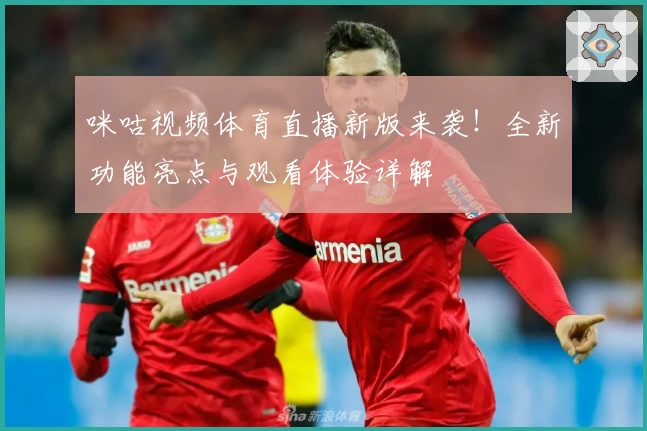 咪咕视频体育直播新版来袭!全新功能亮点与观看体验详解