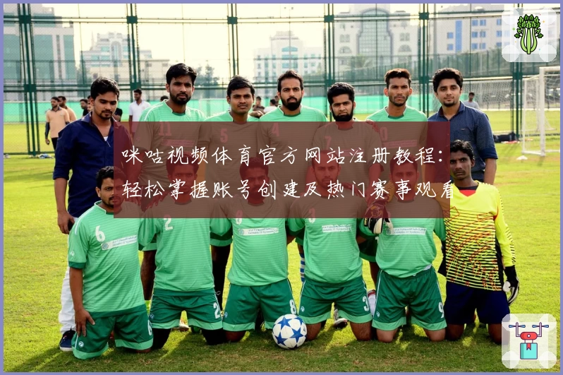 咪咕视频体育官方网站注册教程：轻松掌握账号创建及热门赛事观看技巧
