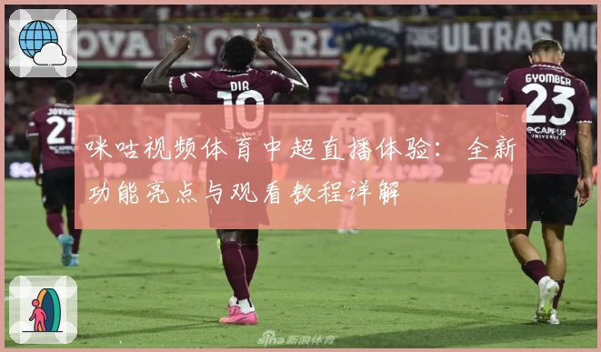 咪咕视频体育中超直播体验：全新功能亮点与观看教程详解
