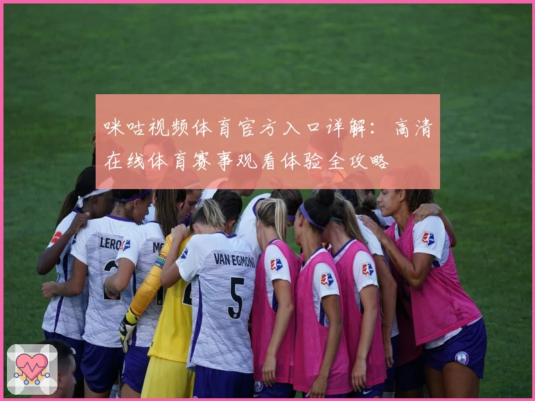 咪咕视频体育官方入口详解：高清在线体育赛事观看体验全攻略