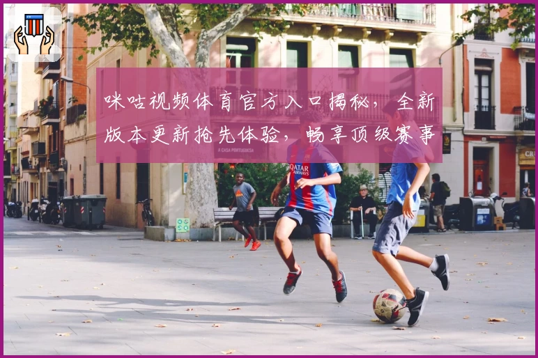 咪咕视频体育官方入口揭秘，全新版本更新抢先体验，畅享顶级赛事精彩瞬间