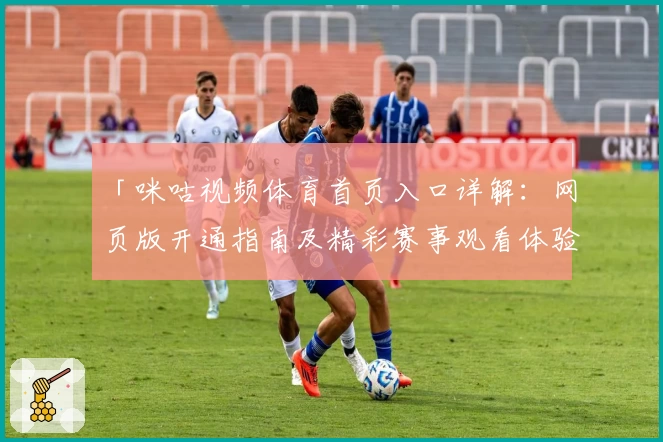「咪咕视频体育首页入口详解：网页版开通指南及精彩赛事观看体验」