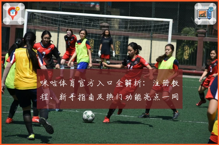 咪咕体育官方入口全解析：注册教程、新手指南及热门功能亮点一网打尽