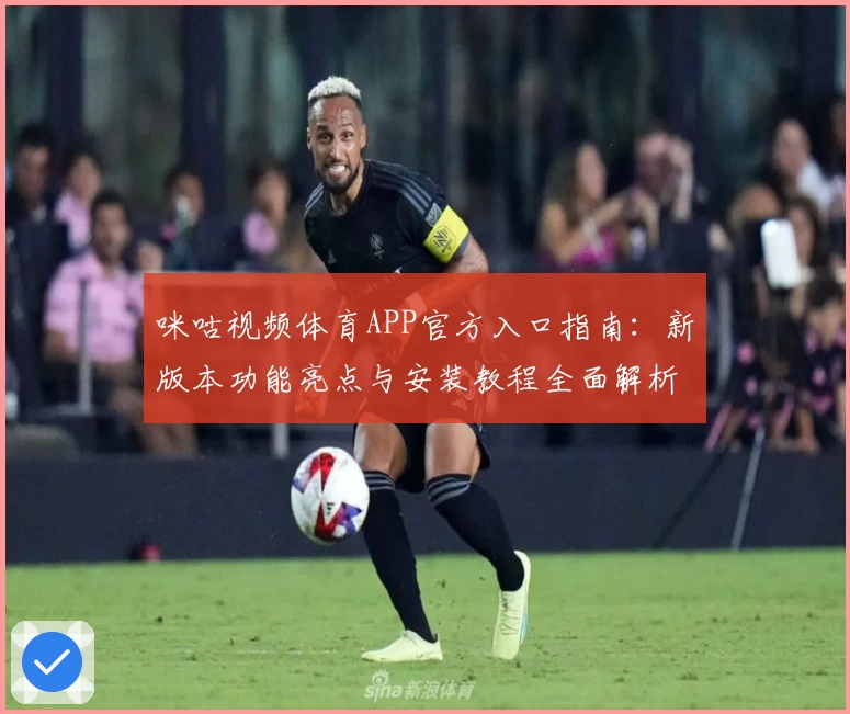 咪咕视频体育APP官方入口指南:新版本功能亮点与安装教程全面解析