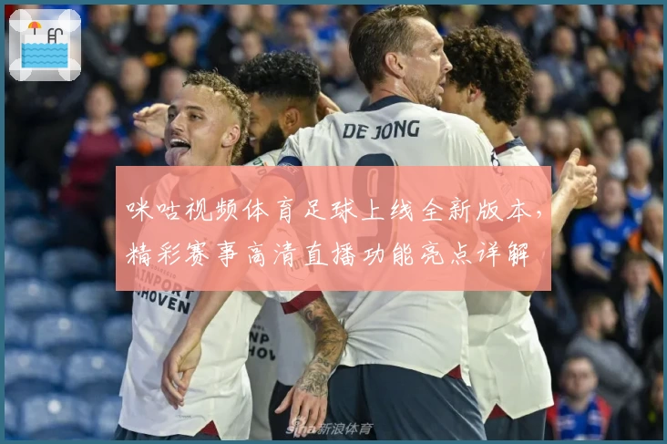 咪咕视频体育足球上线全新版本，精彩赛事高清直播功能亮点详解