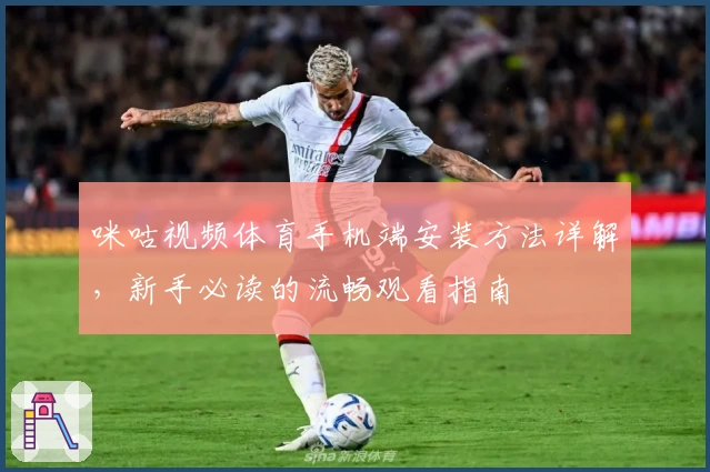 咪咕视频体育手机端安装方法详解，新手必读的流畅观看指南