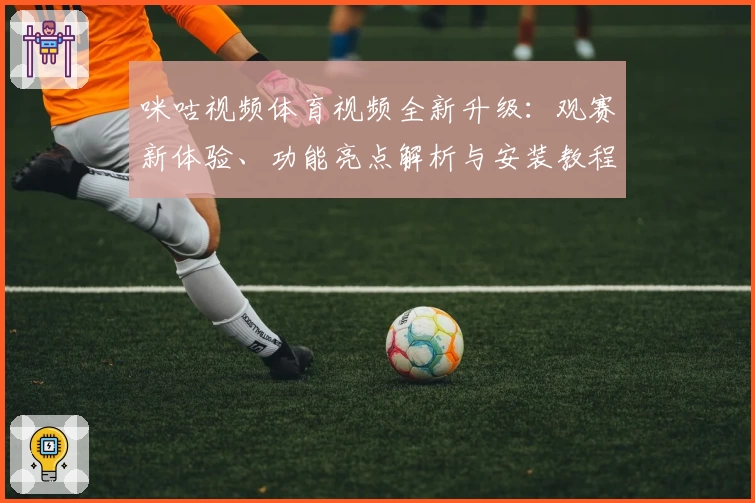 咪咕视频体育视频全新升级：观赛新体验、功能亮点解析与安装教程