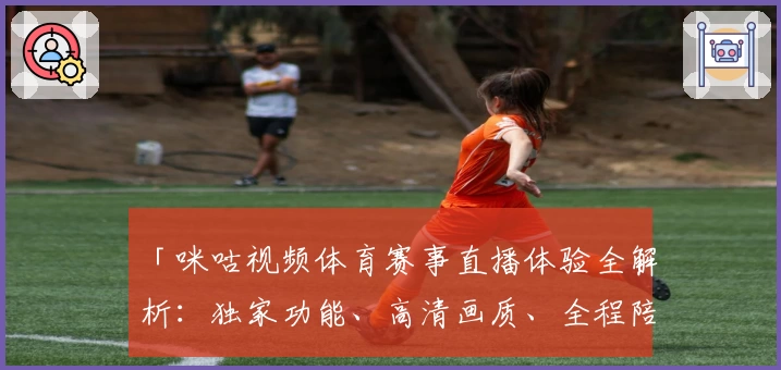 「咪咕视频体育赛事直播体验全解析：独家功能、高清画质、全程陪伴你的赛事之旅」