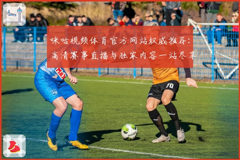 咪咕视频体育官方网站权威推荐：高清赛事直播与独家内容一站尽享