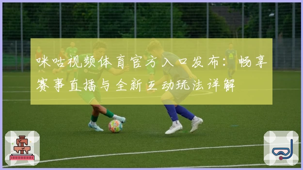 咪咕视频体育官方入口发布：畅享赛事直播与全新互动玩法详解