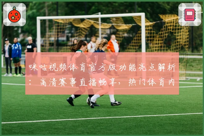 咪咕视频体育官方版功能亮点解析：高清赛事直播畅享，热门体育内容一网打尽