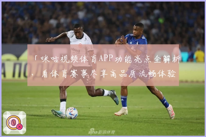 「咪咕视频体育APP功能亮点全解析，看体育赛事尽享高品质流畅体验」