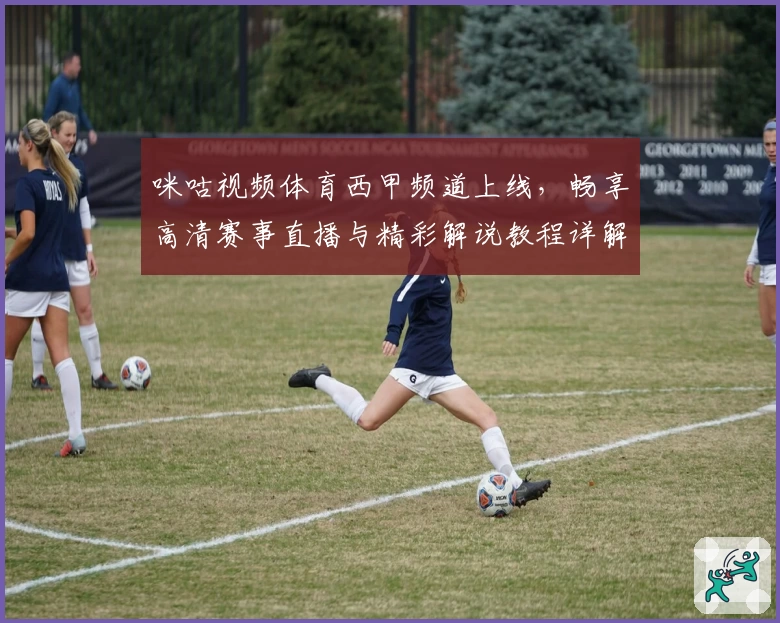 咪咕视频体育西甲频道上线，畅享高清赛事直播与精彩解说教程详解