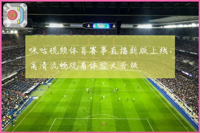咪咕视频体育赛事直播新版上线，高清流畅观看体验大升级