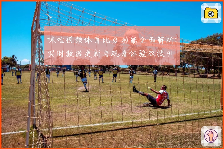 咪咕视频体育比分功能全面解析：实时数据更新与观看体验双提升