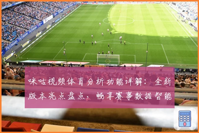 咪咕视频体育分析功能详解：全新版本亮点盘点，畅享赛事数据智能时代