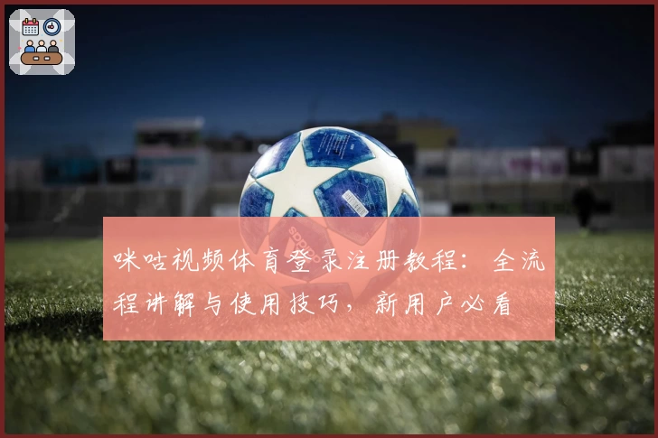 咪咕视频体育登录注册教程：全流程讲解与使用技巧，新用户必看