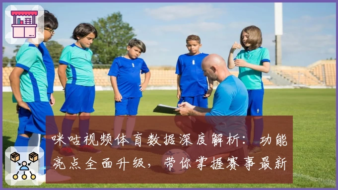 咪咕视频体育数据深度解析：功能亮点全面升级，带你掌握赛事最新动态