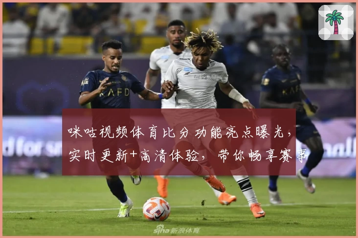 咪咕视频体育比分功能亮点曝光，实时更新+高清体验，带你畅享赛事精彩每一秒