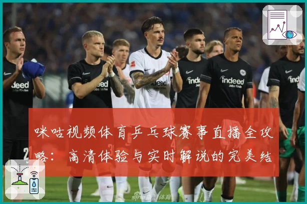 咪咕视频体育乒乓球赛事直播全攻略:高清体验与实时解说的完美结合