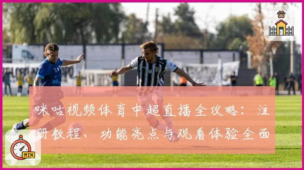咪咕视频体育中超直播全攻略：注册教程、功能亮点与观看体验全面解析