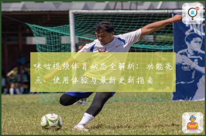 咪咕视频体育动态全解析：功能亮点、使用体验与最新更新指南