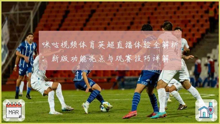 咪咕视频体育英超直播体验全解析：新版功能亮点与观赛技巧详解