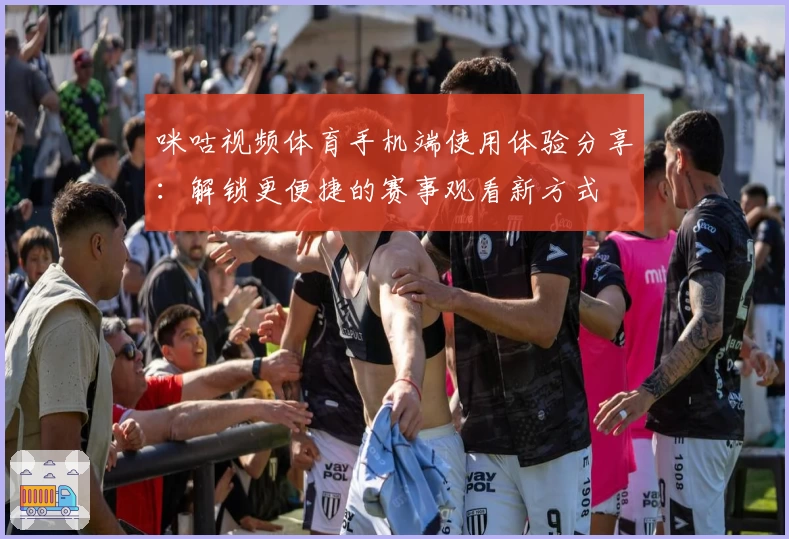 咪咕视频体育手机端使用体验分享：解锁更便捷的赛事观看新方式