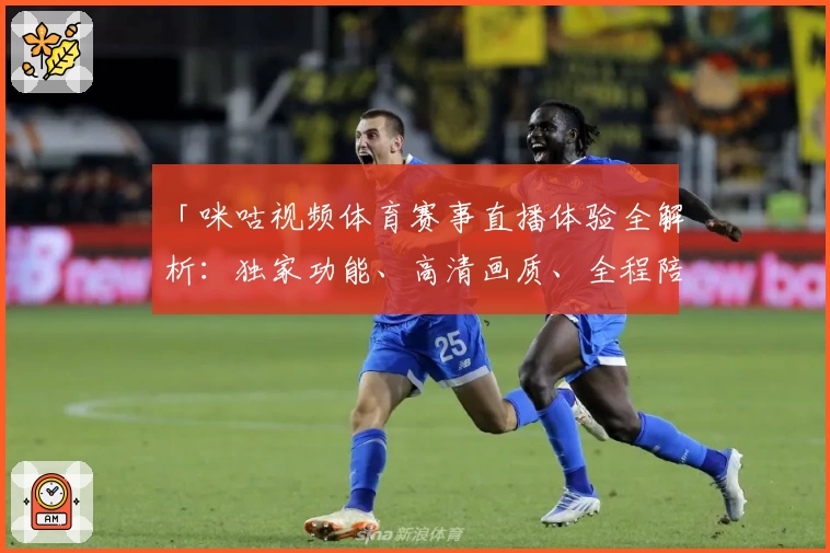 「咪咕视频体育赛事直播体验全解析：独家功能、高清画质、全程陪伴你的赛事之旅」
