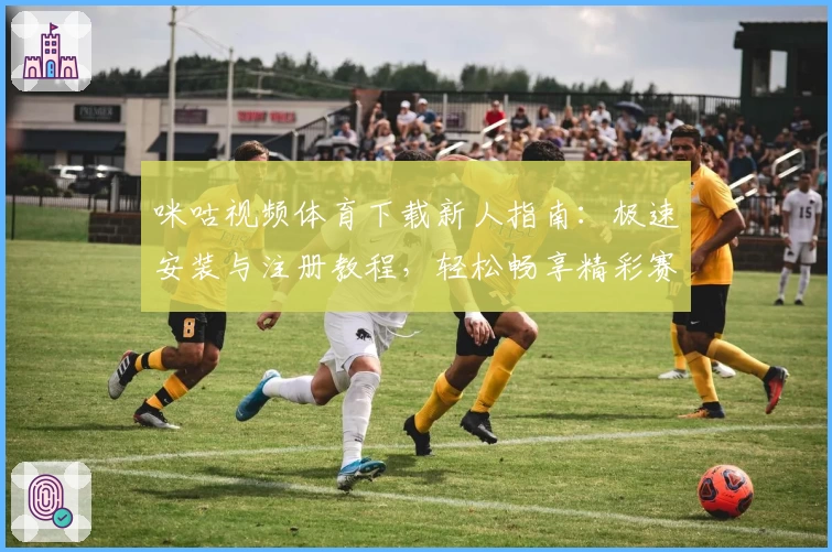 咪咕视频体育下载新人指南：极速安装与注册教程，轻松畅享精彩赛事
