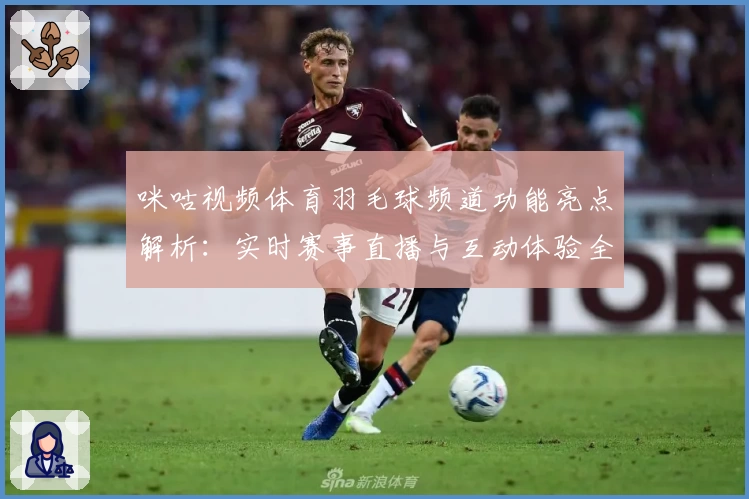 咪咕视频体育羽毛球频道功能亮点解析：实时赛事直播与互动体验全攻略