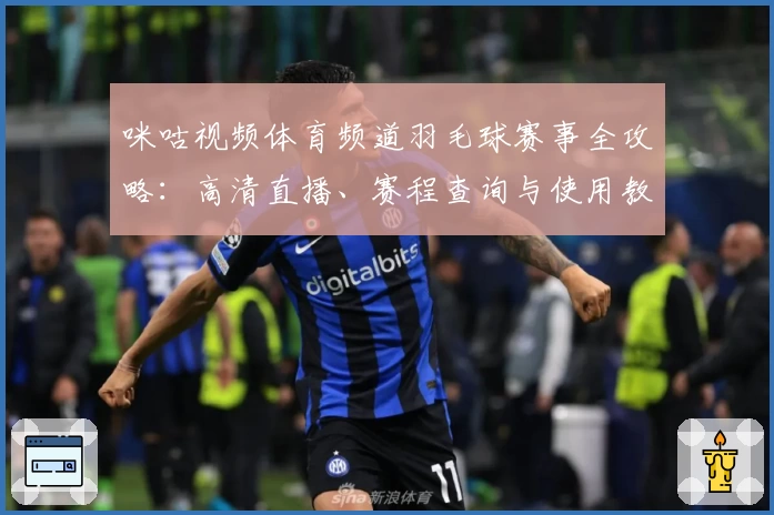 咪咕视频体育频道羽毛球赛事全攻略：高清直播、赛程查询与使用教程