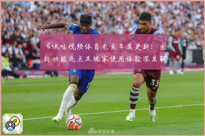 《咪咕视频体育电竞年度更新：全新功能亮点及玩家使用体验深度解析》