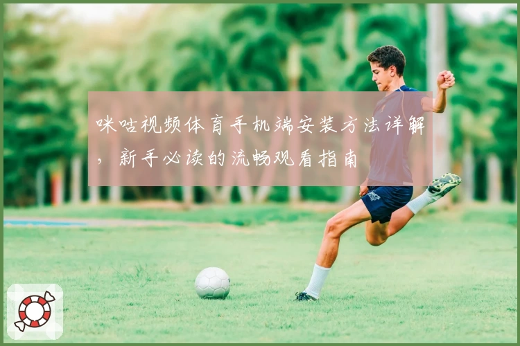 咪咕视频体育手机端安装方法详解，新手必读的流畅观看指南