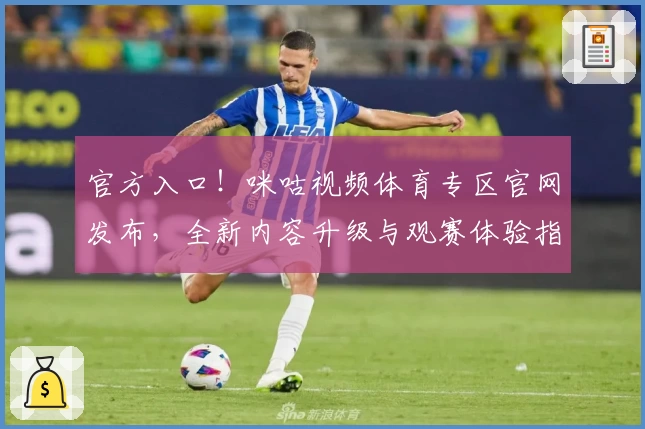 官方入口!咪咕视频体育专区官网发布,全新内容升级与观赛体验指南