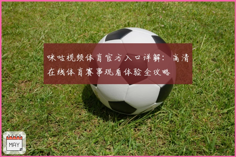咪咕视频体育官方入口详解：高清在线体育赛事观看体验全攻略