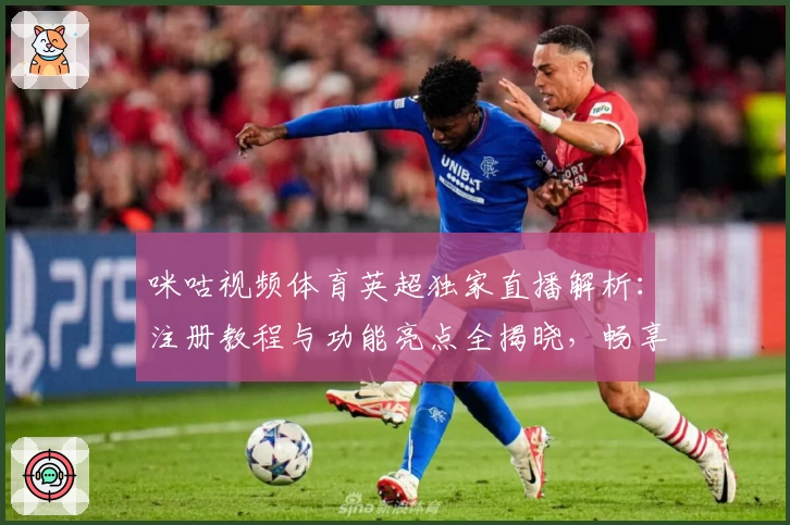 咪咕视频体育英超独家直播解析：注册教程与功能亮点全揭晓，畅享顶级赛事体验