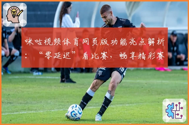 咪咕视频体育网页版功能亮点解析：“零延迟”看比赛，畅享精彩赛事体验
