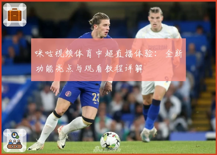 咪咕视频体育中超直播体验：全新功能亮点与观看教程详解