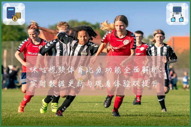 咪咕视频体育比分功能全面解析：实时数据更新与观看体验双提升
