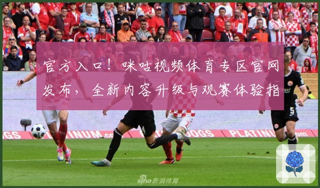 官方入口!咪咕视频体育专区官网发布,全新内容升级与观赛体验指南