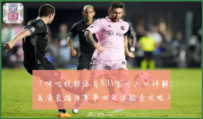 「咪咕视频体育NBA官方入口详解：高清直播与赛事回放体验全攻略」
