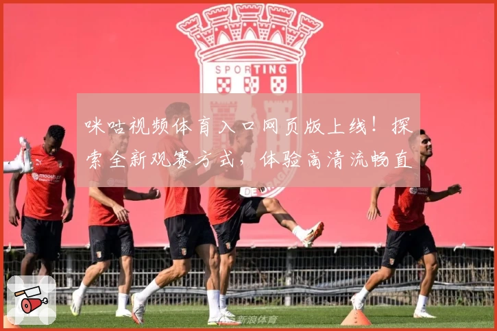 咪咕视频体育入口网页版上线！探索全新观赛方式，体验高清流畅直播魅力