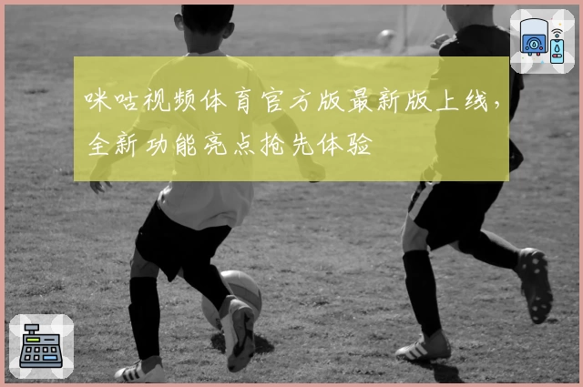 咪咕视频体育官方版最新版上线,全新功能亮点抢先体验
