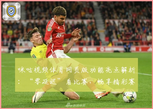咪咕视频体育网页版功能亮点解析：“零延迟”看比赛，畅享精彩赛事体验