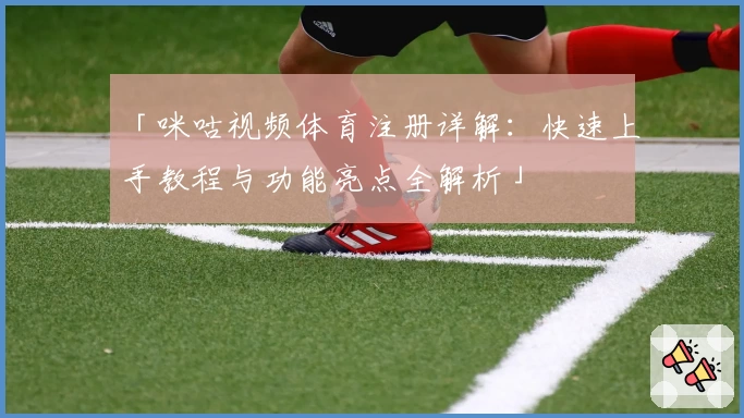 「咪咕视频体育注册详解：快速上手教程与功能亮点全解析」