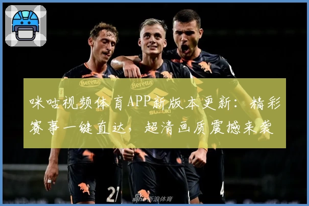 咪咕视频体育APP新版本更新：精彩赛事一键直达，超清画质震撼来袭